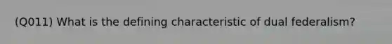 (Q011) What is the defining characteristic of dual federalism?