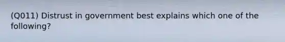 (Q011) Distrust in government best explains which one of the following?