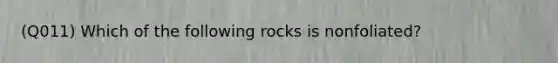 (Q011) Which of the following rocks is nonfoliated?