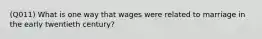 (Q011) What is one way that wages were related to marriage in the early twentieth century?