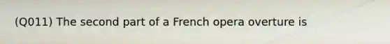 (Q011) The second part of a French opera overture is