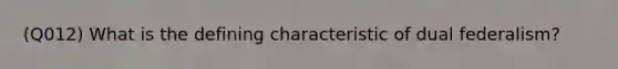 (Q012) What is the defining characteristic of dual federalism?
