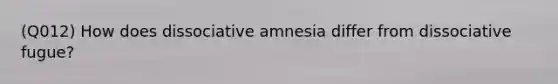 (Q012) How does dissociative amnesia differ from dissociative fugue?