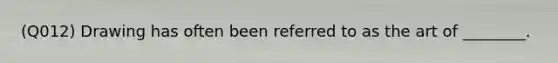 (Q012) Drawing has often been referred to as the art of ________.