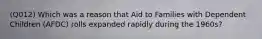 (Q012) Which was a reason that Aid to Families with Dependent Children (AFDC) rolls expanded rapidly during the 1960s?