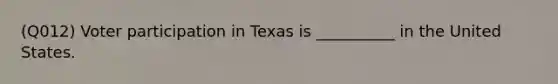 (Q012) Voter participation in Texas is __________ in the United States.