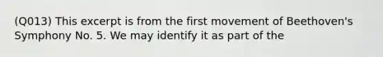 (Q013) This excerpt is from the first movement of Beethoven's Symphony No. 5. We may identify it as part of the