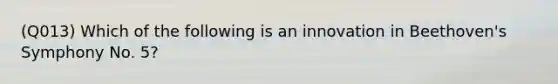 (Q013) Which of the following is an innovation in Beethoven's Symphony No. 5?