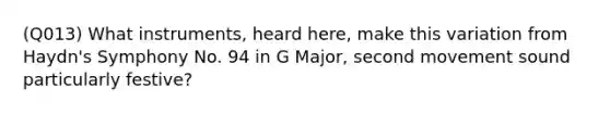 (Q013) What instruments, heard here, make this variation from Haydn's Symphony No. 94 in G Major, second movement sound particularly festive?