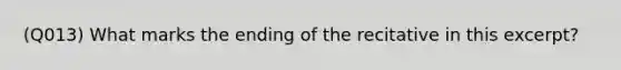 (Q013) What marks the ending of the recitative in this excerpt?