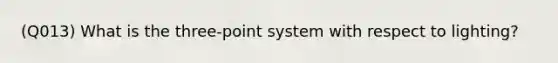 (Q013) What is the three-point system with respect to lighting?