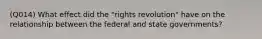 (Q014) What effect did the "rights revolution" have on the relationship between the federal and state governments?