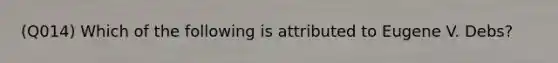 (Q014) Which of the following is attributed to Eugene V. Debs?