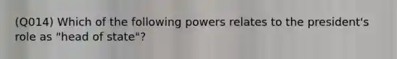 (Q014) Which of the following powers relates to the president's role as "head of state"?