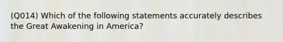 (Q014) Which of the following statements accurately describes the Great Awakening in America?