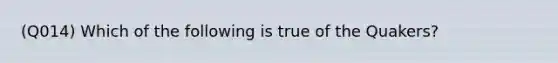 (Q014) Which of the following is true of the Quakers?