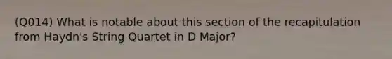 (Q014) What is notable about this section of the recapitulation from Haydn's String Quartet in D Major?