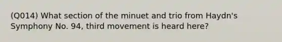 (Q014) What section of the minuet and trio from Haydn's Symphony No. 94, third movement is heard here?