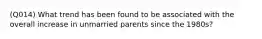 (Q014) What trend has been found to be associated with the overall increase in unmarried parents since the 1980s?