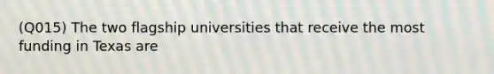 (Q015) The two flagship universities that receive the most funding in Texas are