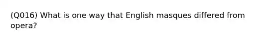 (Q016) What is one way that English masques differed from opera?