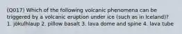 (Q017) Which of the following volcanic phenomena can be triggered by a volcanic eruption under ice (such as in Iceland)? 1. jökulhlaup 2. pillow basalt 3. lava dome and spine 4. lava tube