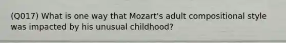 (Q017) What is one way that Mozart's adult compositional style was impacted by his unusual childhood?