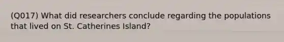 (Q017) What did researchers conclude regarding the populations that lived on St. Catherines Island?