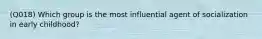 (Q018) Which group is the most influential agent of socialization in early childhood?