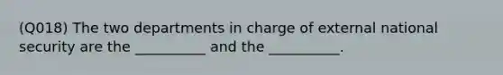 (Q018) The two departments in charge of external national security are the __________ and the __________.