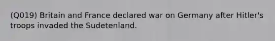 (Q019) Britain and France declared war on Germany after Hitler's troops invaded the Sudetenland.