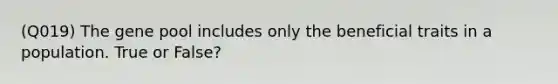 (Q019) The gene pool includes only the beneficial traits in a population. True or False?