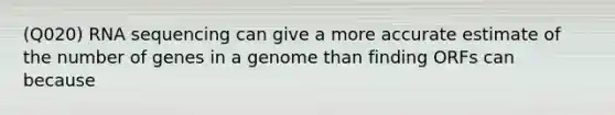 (Q020) RNA sequencing can give a more accurate estimate of the number of genes in a genome than finding ORFs can because