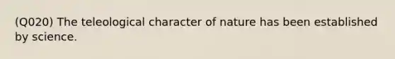 (Q020) The teleological character of nature has been established by science.