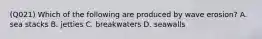 (Q021) Which of the following are produced by wave erosion? A. sea stacks B. jetties C. breakwaters D. seawalls