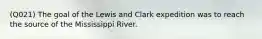 (Q021) The goal of the Lewis and Clark expedition was to reach the source of the Mississippi River.