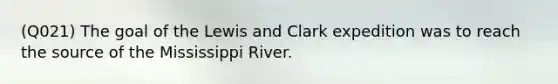 (Q021) The goal of the Lewis and Clark expedition was to reach the source of the Mississippi River.