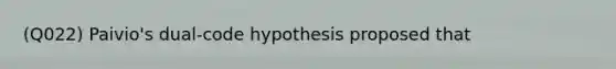 (Q022) Paivio's dual-code hypothesis proposed that