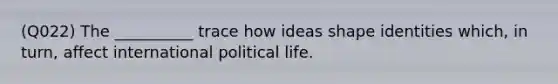 (Q022) The __________ trace how ideas shape identities which, in turn, affect international political life.