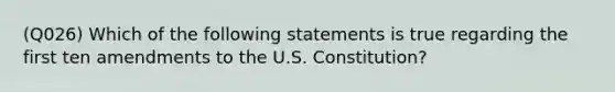 (Q026) Which of the following statements is true regarding the first ten amendments to the U.S. Constitution?