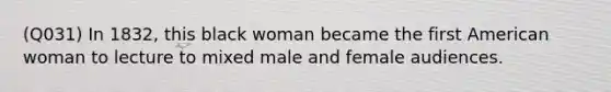 (Q031) In 1832, this black woman became the first American woman to lecture to mixed male and female audiences.