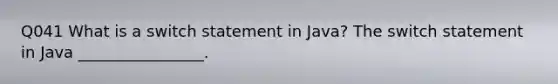 Q041 What is a switch statement in Java? The switch statement in Java ________________.