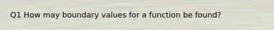 Q1 How may boundary values for a function be found?