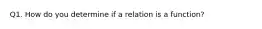 Q1. How do you determine if a relation is a function?