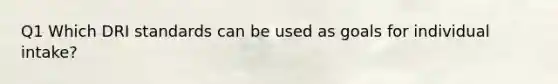 Q1 Which DRI standards can be used as goals for individual intake?