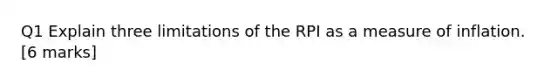 Q1 Explain three limitations of the RPI as a measure of inflation. [6 marks]