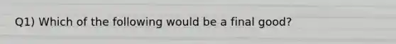 Q1) Which of the following would be a final good?