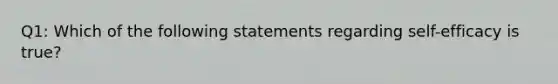 Q1: Which of the following statements regarding self-efficacy is true?