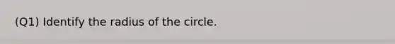 (Q1) Identify the radius of the circle.