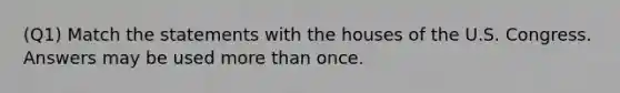 (Q1) Match the statements with the houses of the U.S. Congress. Answers may be used more than once.